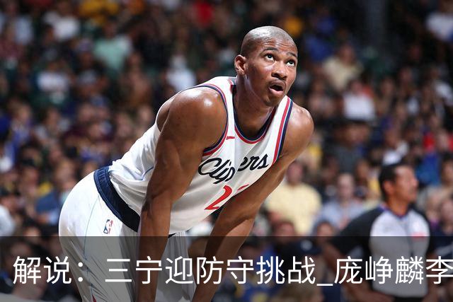 解说：三宁迎防守挑战 庞峥麟李悦洲需做准备 王俊杰或成破局关键